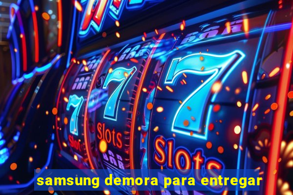 samsung demora para entregar